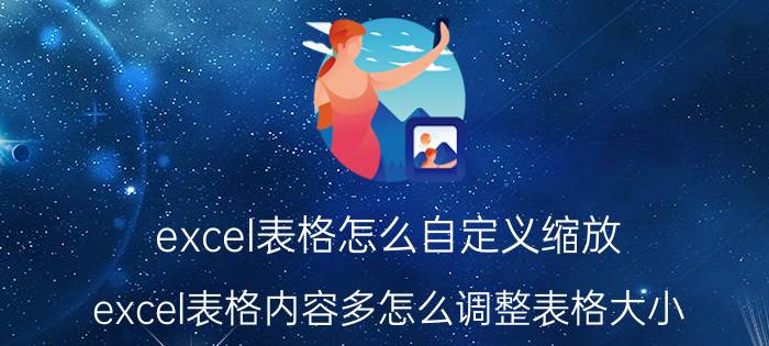 excel表格怎么自定义缩放 excel表格内容多怎么调整表格大小？